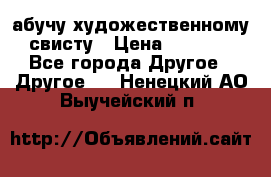 абучу художественному свисту › Цена ­ 1 000 - Все города Другое » Другое   . Ненецкий АО,Выучейский п.